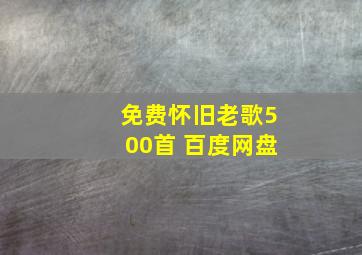 免费怀旧老歌500首 百度网盘